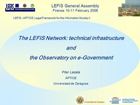 Universidad de Zaragoza LEFIS General Assembly Firenze 10-11 February 2006 LEFIS - APTICE: Legal Framework for the Information Society II The LEFIS Network: