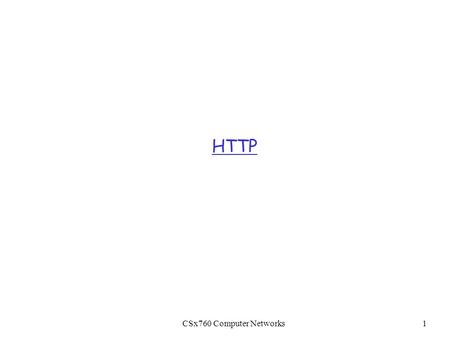 CSx760 Computer Networks1 HTTP. CSx760 Computer Networks2 The Web: Some Jargon r Web page: m consists of “objects” m addressed by a URL r Most Web pages.