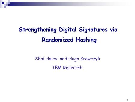 1 Strengthening Digital Signatures via Randomized Hashing Shai Halevi and Hugo Krawczyk IBM Research.