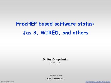 SiD Workshop October 2013, SLACDmitry Onoprienko SiD Workshop SLAC, October 2013 Dmitry Onoprienko SLAC, SCA FreeHEP based software status: Jas 3, WIRED,