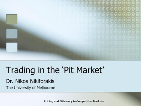 Pricing and Efficiency in Competitive Markets Trading in the ‘Pit Market’ Dr. Nikos Nikiforakis The University of Melbourne.