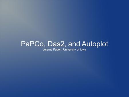 PaPCo, Das2, and Autoplot Jeremy Faden, University of Iowa.