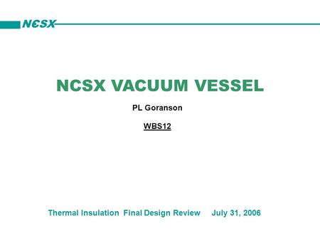 NCSX VACUUM VESSEL PL Goranson Thermal Insulation Final Design Review July 31, 2006 WBS12 NCSX.