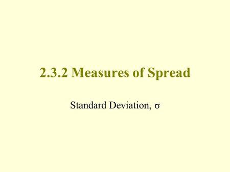 2.3.2 Measures of Spread Standard Deviation, σ. Measures of Spread Range –Measures spread of ordered data between first and last points IQR –Measures.