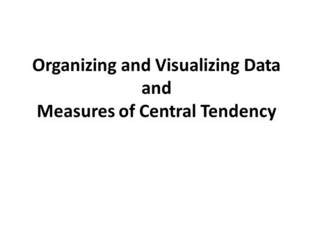 Organizing and Visualizing Data and Measures of Central Tendency.