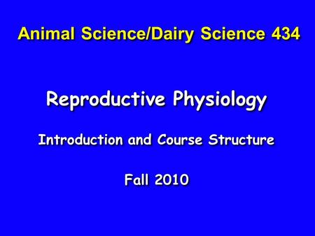 Animal Science/Dairy Science 434 Reproductive Physiology Introduction and Course Structure Fall 2010 Reproductive Physiology Introduction and Course Structure.