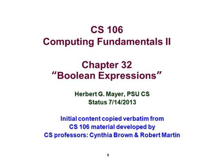 1 CS 106 Computing Fundamentals II Chapter 32 “Boolean Expressions” Herbert G. Mayer, PSU CS Status 7/14/2013 Initial content copied verbatim from CS 106.