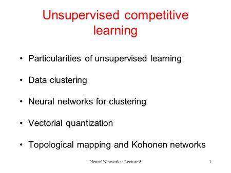 Neural Networks - Lecture 81 Unsupervised competitive learning Particularities of unsupervised learning Data clustering Neural networks for clustering.