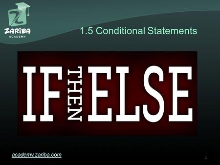 1.5 Conditional Statements academy.zariba.com 1. Lecture Content 1.If-else statements 2.If-else-if statements 3.Switch-case statements 2.