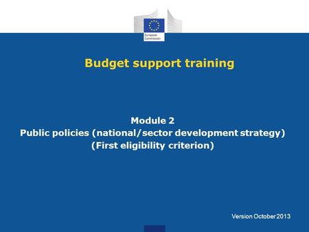 Budget support training Module 2 Public policies (national/sector development strategy) (First eligibility criterion) Version October 2013.