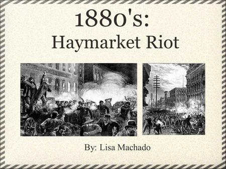 1880's:  Haymarket Riot By: Lisa Machado.