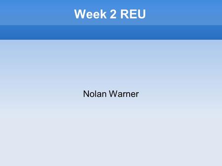 Week 2 REU Nolan Warner. Overview This weeks progress/projects Things learned Tentative research topics.