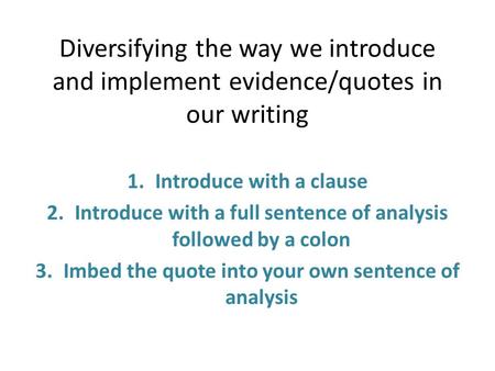 Diversifying the way we introduce and implement evidence/quotes in our writing 1.Introduce with a clause 2.Introduce with a full sentence of analysis followed.