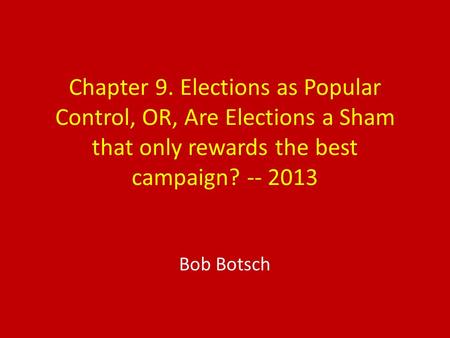 Chapter 9. Elections as Popular Control, OR, Are Elections a Sham that only rewards the best campaign? -- 2013 Bob Botsch.