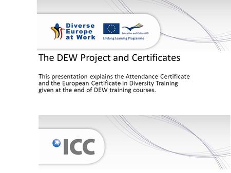 The DEW Project and Certificates This presentation explains the Attendance Certificate and the European Certificate in Diversity Training given at the.