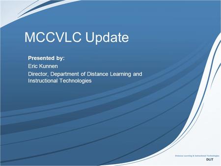 MCCVLC Update Presented by: Eric Kunnen Director, Department of Distance Learning and Instructional Technologies.