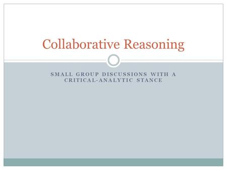 SMALL GROUP DISCUSSIONS WITH A CRITICAL-ANALYTIC STANCE Collaborative Reasoning.