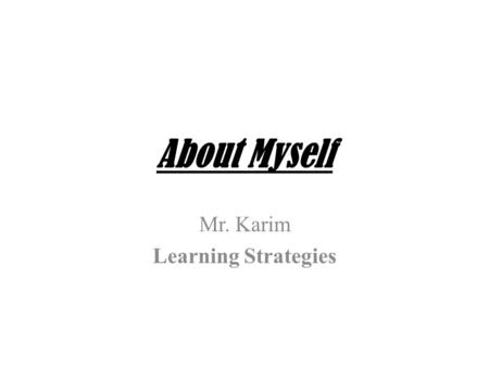 About Myself Mr. Karim Learning Strategies. A Little about Myself Math Teacher Love Sports Avid Reader Enjoy Hip-hop music Part of large family Hoping.