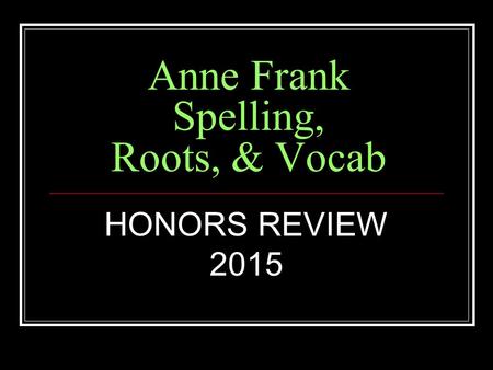 Anne Frank Spelling, Roots, & Vocab HONORS REVIEW 2015.