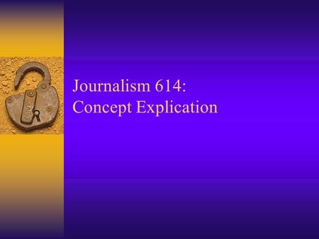 Journalism 614: Concept Explication. Research Concepts  What do we mean when we want to study… –Prejudice?, Participation?, or Patriotism?  Research.