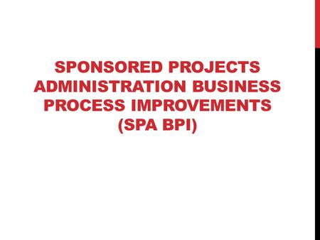 SPONSORED PROJECTS ADMINISTRATION BUSINESS PROCESS IMPROVEMENTS (SPA BPI)