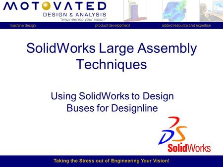 Taking the Stress out of Engineering Your Vision! machine design product development added resource and expertise SolidWorks Large Assembly Techniques.