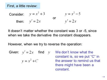 First, a little review: Consider: then: or It doesn’t matter whether the constant was 3 or -5, since when we take the derivative the constant disappears.