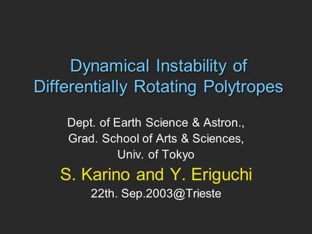 Dynamical Instability of Differentially Rotating Polytropes Dept. of Earth Science & Astron., Grad. School of Arts & Sciences, Univ. of Tokyo S. Karino.