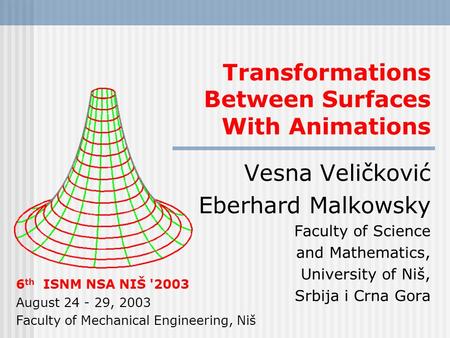 Transformations Between Surfaces With Animations Vesna Veličković Eberhard Malkowsky Faculty of Science and Mathematics, University of Niš, Srbija i Crna.