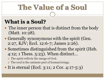 The Value of a Soul What is a Soul? The inner person that is distinct from the body (Matt. 10:28). Generally synonymous with the spirit (Gen. 2:27, KJV;