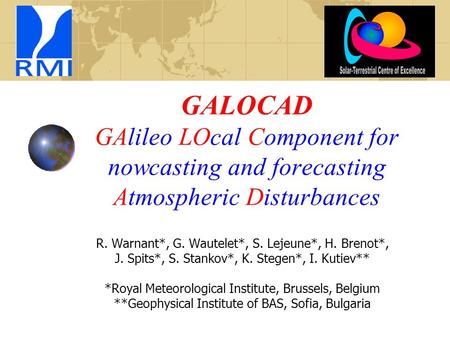 GALOCAD GAlileo LOcal Component for nowcasting and forecasting Atmospheric Disturbances R. Warnant*, G. Wautelet*, S. Lejeune*, H. Brenot*, J. Spits*,