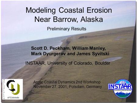 Modeling Coastal Erosion Near Barrow, Alaska Scott D. Peckham, William Manley, Mark Dyurgerov and James Syvitski INSTAAR, University of Colorado, Boulder.