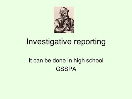 Investigative reporting It can be done in high school GSSPA.