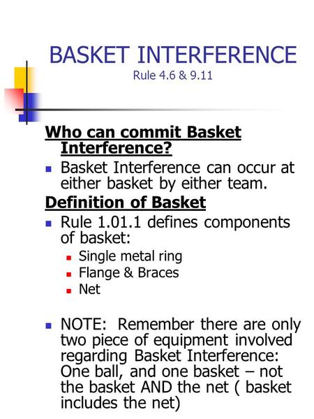 BASKET INTERFERENCE Rule 4.6 & 9.11 Who can commit Basket Interference? Basket Interference can occur at either basket by either team. Definition of Basket.