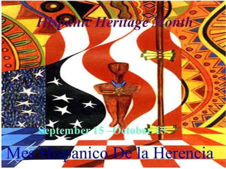 Hispanic Heritage Month September 15 –October 15 Mes Hispanico De la Herencia.