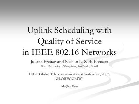 Uplink Scheduling with Quality of Service in IEEE 802.16 Networks Juliana Freitag and Nelson L. S. da Fonseca State University of Campinas, Sao Paulo,