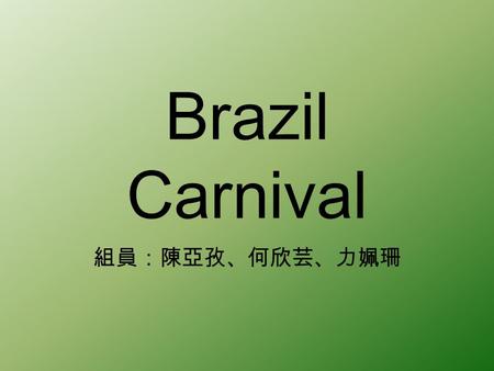 Brazil Carnival 組員：陳亞孜、何欣芸、力姵珊. Introduction The Carnival of Brazil is an annual festival held between the Friday afternoon (51 days before Easter ) and.