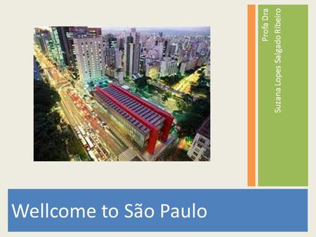 Wellcome to São Paulo Profa Dra Suzana Lopes Salgado Ribeiro.