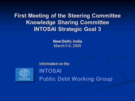 First Meeting of the Steering Committee Knowledge Sharing Committee INTOSAI Strategic Goal 3 New Delhi, India March 5-6, 2009 Information on the INTOSAI.