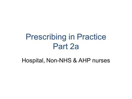 Prescribing in Practice Part 2a Hospital, Non-NHS & AHP nurses.