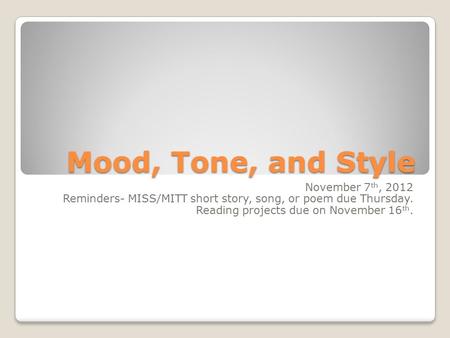 Mood, Tone, and Style November 7 th, 2012 Reminders- MISS/MITT short story, song, or poem due Thursday. Reading projects due on November 16 th.