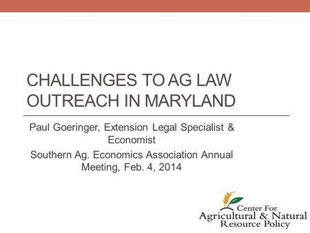 CHALLENGES TO AG LAW OUTREACH IN MARYLAND Paul Goeringer, Extension Legal Specialist & Economist Southern Ag. Economics Association Annual Meeting, Feb.