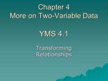 Chapter 4 More on Two-Variable Data YMS 4.1 Transforming Relationships.