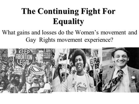 The Continuing Fight For Equality What gains and losses do the Women’s movement and Gay Rights movement experience?