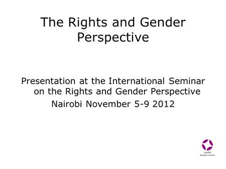 The Rights and Gender Perspective Presentation at the International Seminar on the Rights and Gender Perspective Nairobi November 5-9 2012.