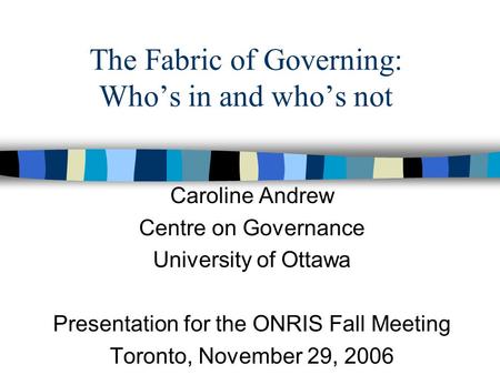 The Fabric of Governing: Who’s in and who’s not Caroline Andrew Centre on Governance University of Ottawa Presentation for the ONRIS Fall Meeting Toronto,