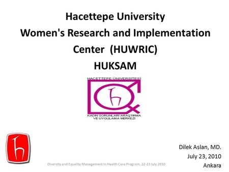 Hacettepe University Women's Research and Implementation Center (HUWRIC) HUKSAM Dilek Aslan, MD. July 23, 2010 Ankara Diversity and Equality Management.