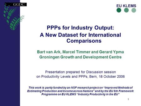 1 PPPs for Industry Output: A New Dataset for International Comparisons Bart van Ark, Marcel Timmer and Gerard Ypma Groningen Growth and Development Centre.