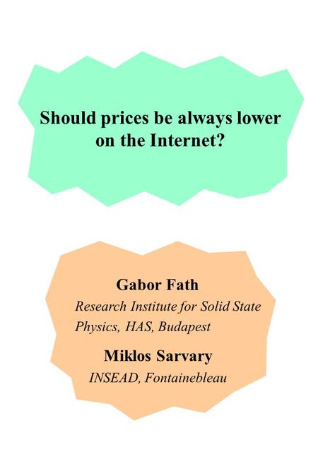 Gabor Fath Research Institute for Solid State Physics, HAS, Budapest Miklos Sarvary INSEAD, Fontainebleau Should prices be always lower on the Internet?