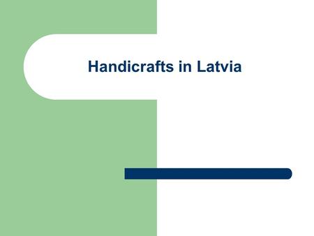 Handicrafts in Latvia. While crafts had been everyday occupation many years ago today they are becoming rather unusual activity and are called an applied.